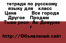 тетради по русскому языку для 5 класс › Цена ­ 400 - Все города Другое » Продам   . Тыва респ.,Ак-Довурак г.